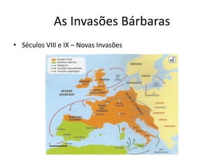 As Invasões Bárbaras
• Séculos VIII e IX – Novas Invasões
 