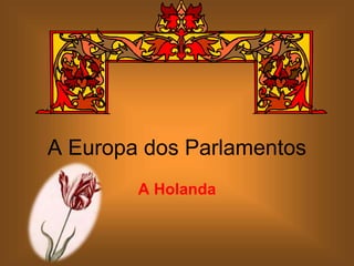 A Europa dos Parlamentos
A Holanda
 