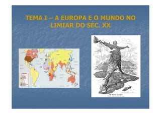 TEMA I – A EUROPA E O MUNDO NO
LIMIAR DO SÉC. XX
 