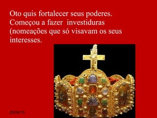 25/08/10
Oto quis fortalecer seus poderes.
Começou a fazer investiduras
(nomeações que só visavam os seus
interesses.
 