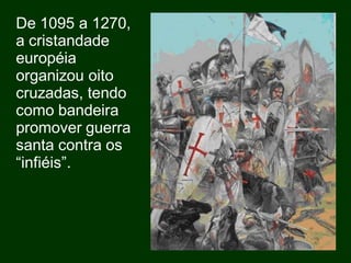 De 1095 a 1270,
a cristandade
européia
organizou oito
cruzadas, tendo
como bandeira
promover guerra
santa contra os
“infiéis”.
 