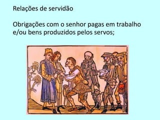 Relações de servidão
Obrigações com o senhor pagas em trabalho
e/ou bens produzidos pelos servos;
 