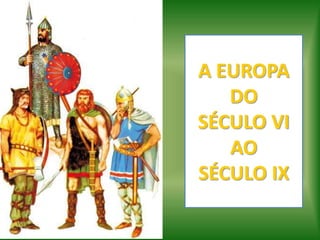 A EUROPA
DO
SÉCULO VI
AO
SÉCULO IX
 
