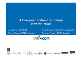 A European Patient Summary
                   Infrastructure
A. Carenini (CEFRIEL)           Reto Krummenacher (STI Innsbruck)
Elena Simperl (STI Innsbruck)   Douglas Foxvog (DERI Galway)
 