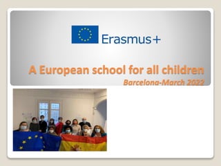 A European school for all children
Barcelona-March 2022
 