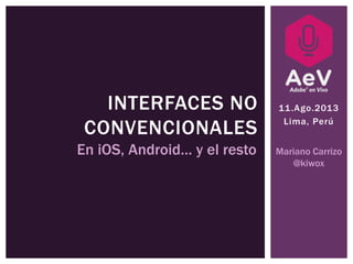 11.Ago.2013
Lima, Perú
INTERFACES NO
CONVENCIONALES
En iOS, Android… y el resto Mariano Carrizo
@kiwox
 