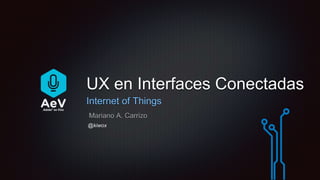UX en Interfaces Conectadas 
Internet of Things 
Mariano A. Carrizo 
@kiwox 
 
