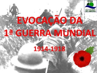 EVOCAÇÃO DA
1ª GUERRA MUNDIAL
1914-1918
 