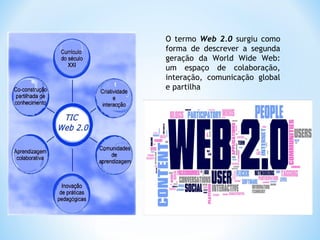 O termo Web 2.0 surgiu como
forma de descrever a segunda
geração da World Wide Web:
um espaço de colaboração,
interação, comunicação global
e partilha
 
