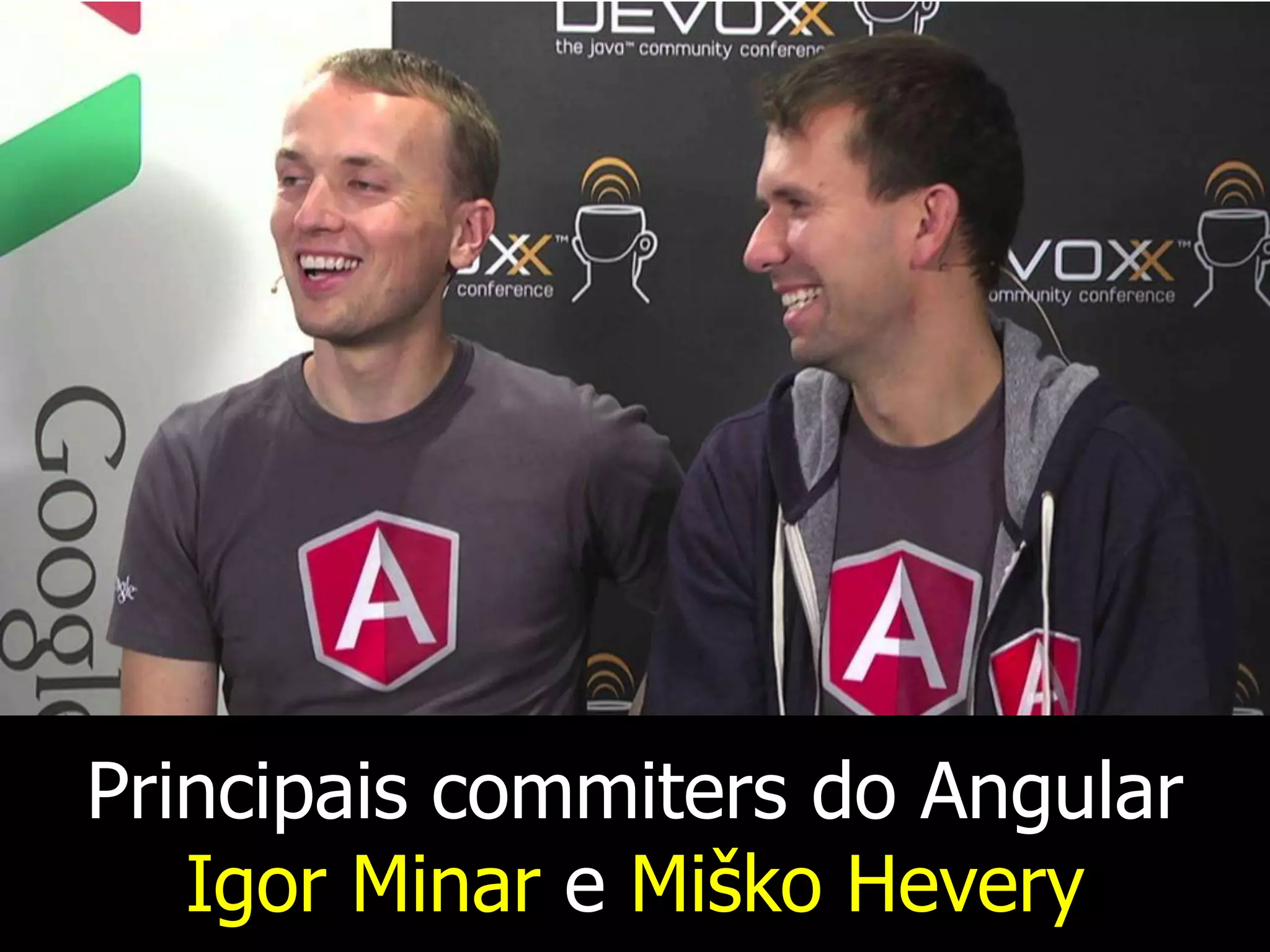 Principais commiters do Angular
Igor Minar e Miško Hevery
 