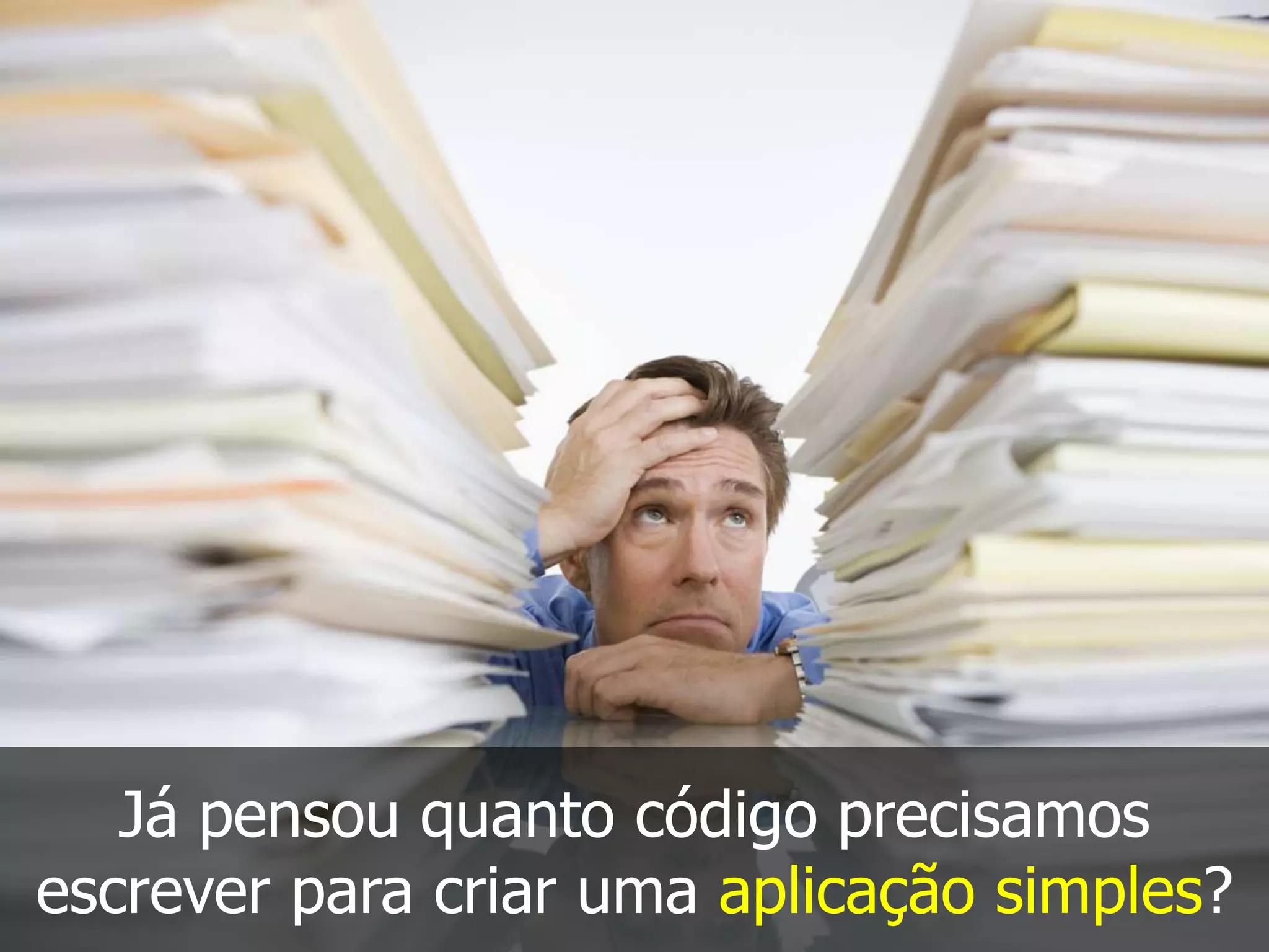 Já pensou quanto código precisamos
escrever para criar uma aplicação simples?
 