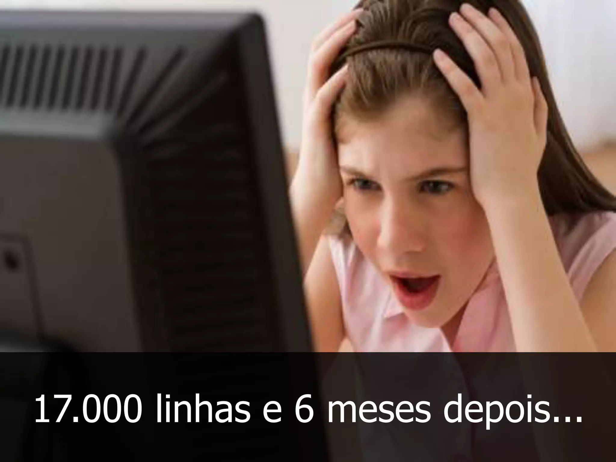 17.000 linhas e 6 meses depois...
 