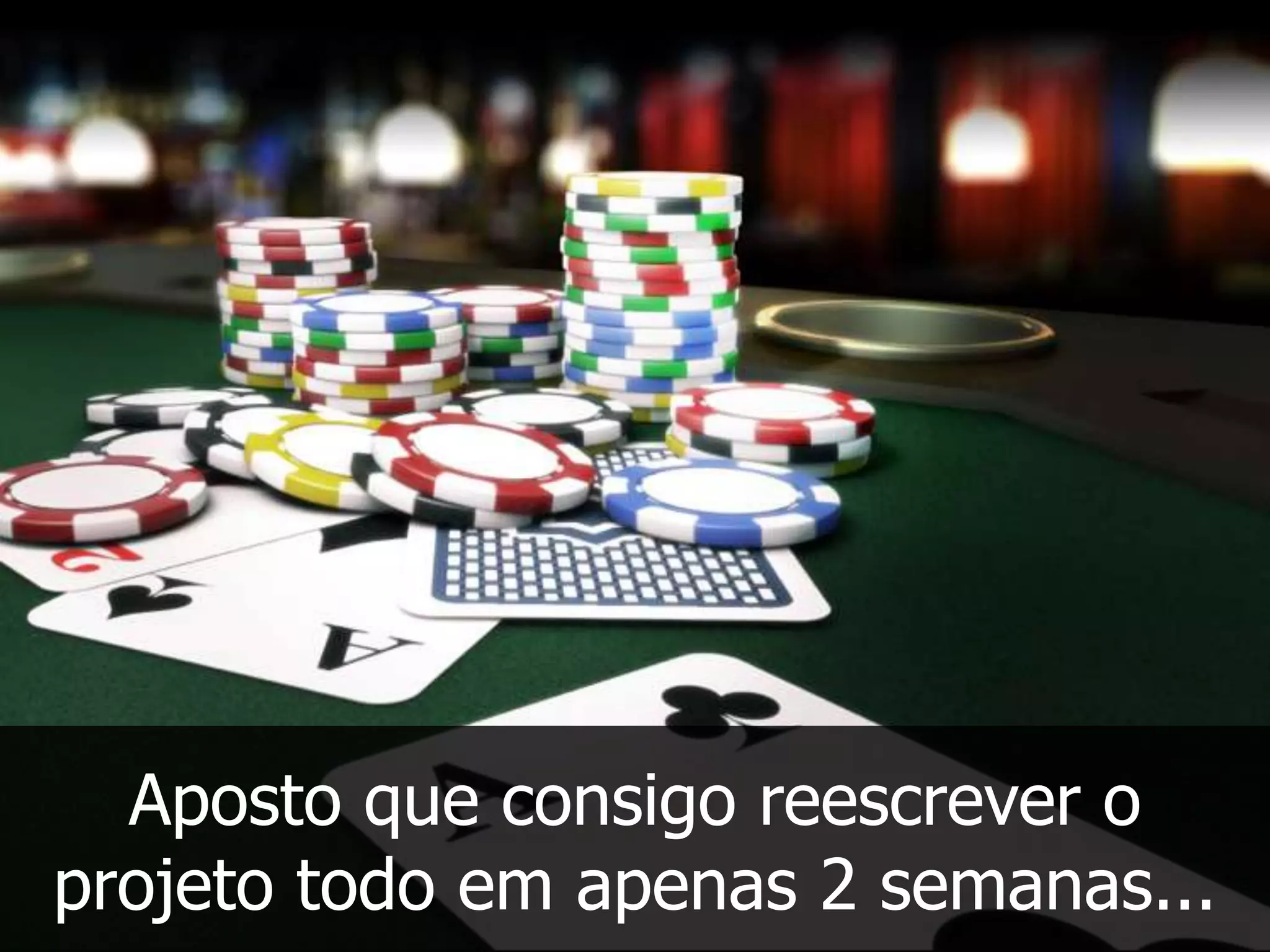 Aposto que consigo reescrever o
projeto todo em apenas 2 semanas...
 