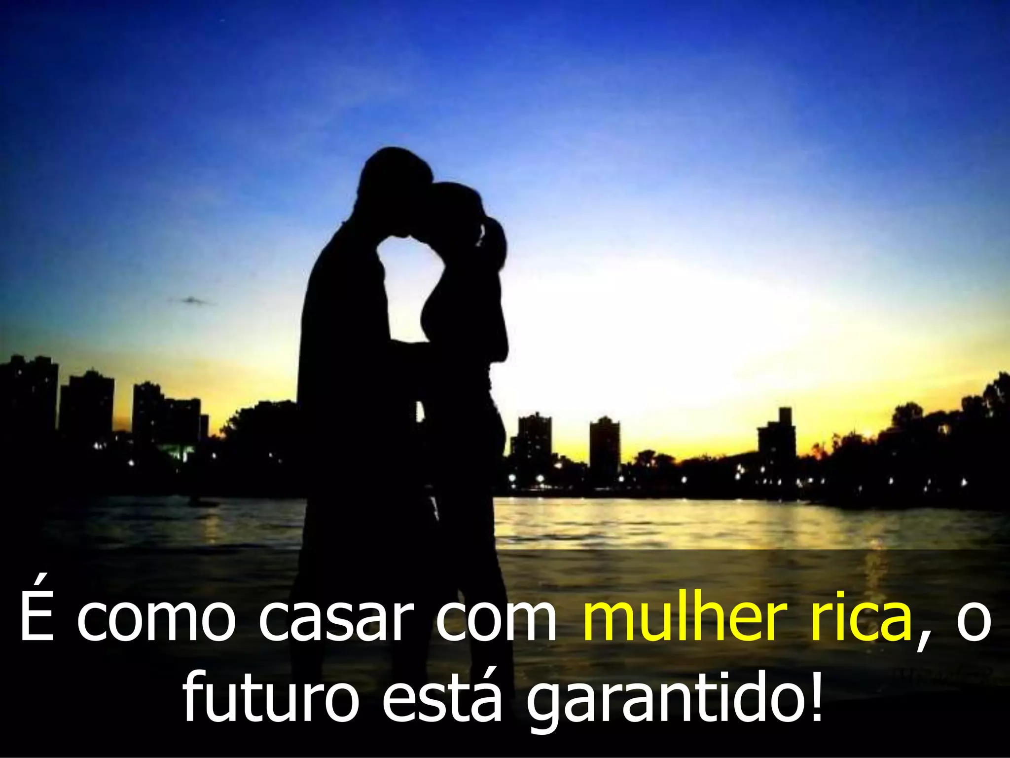 É como casar com mulher rica, o
futuro está garantido!
 
