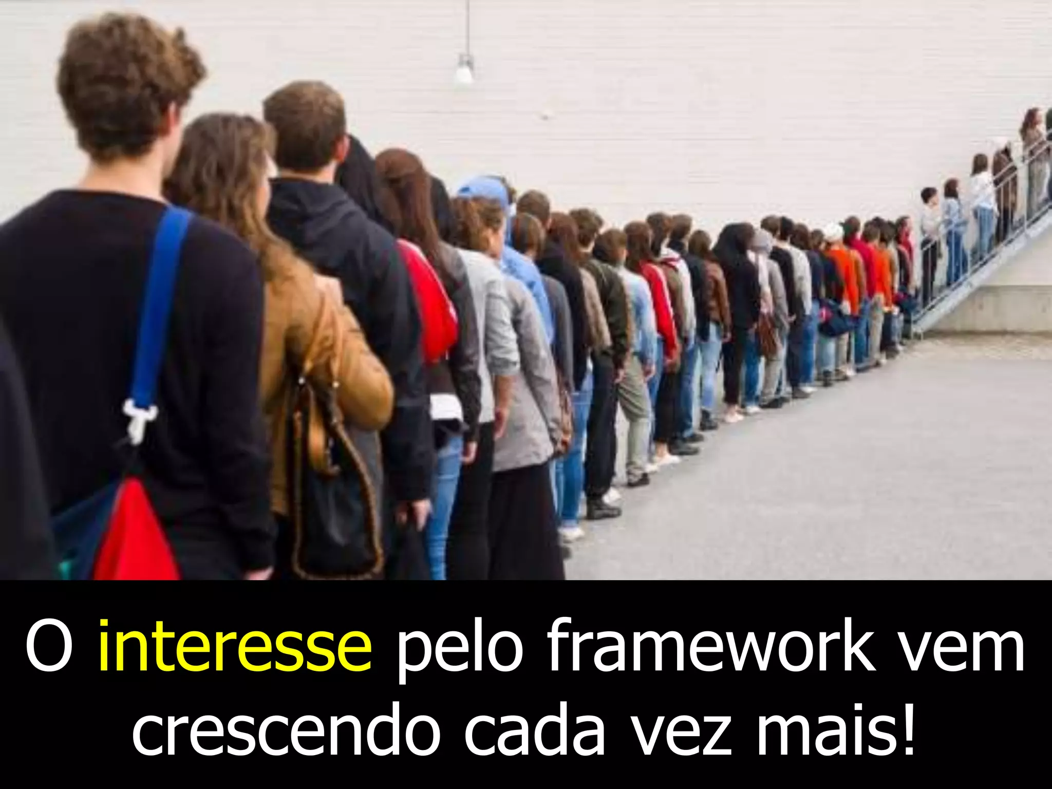 O interesse pelo framework vem
crescendo cada vez mais!
 