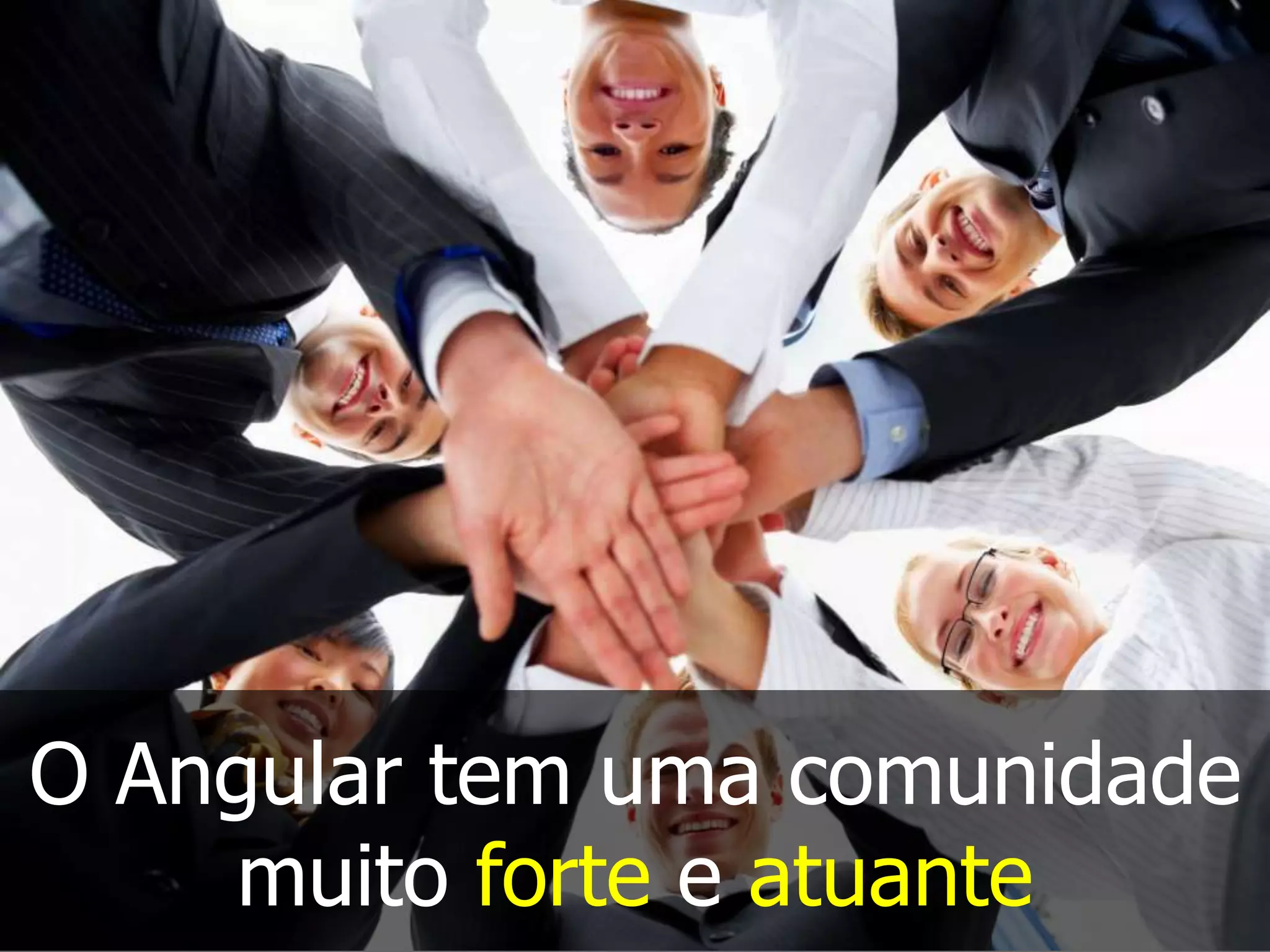 O Angular tem uma comunidade
muito forte e atuante
 