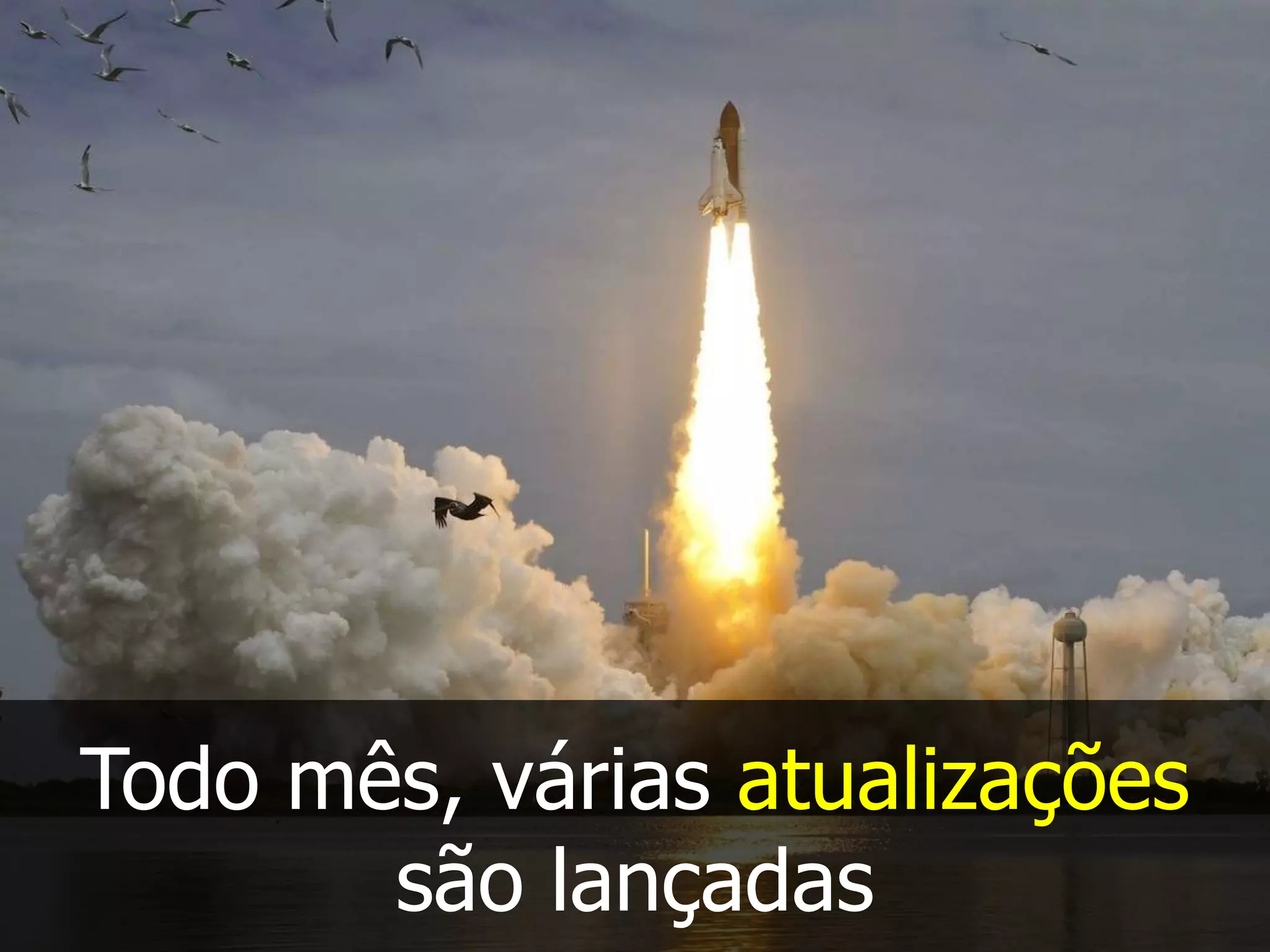 Todo mês, várias atualizações
são lançadas
 