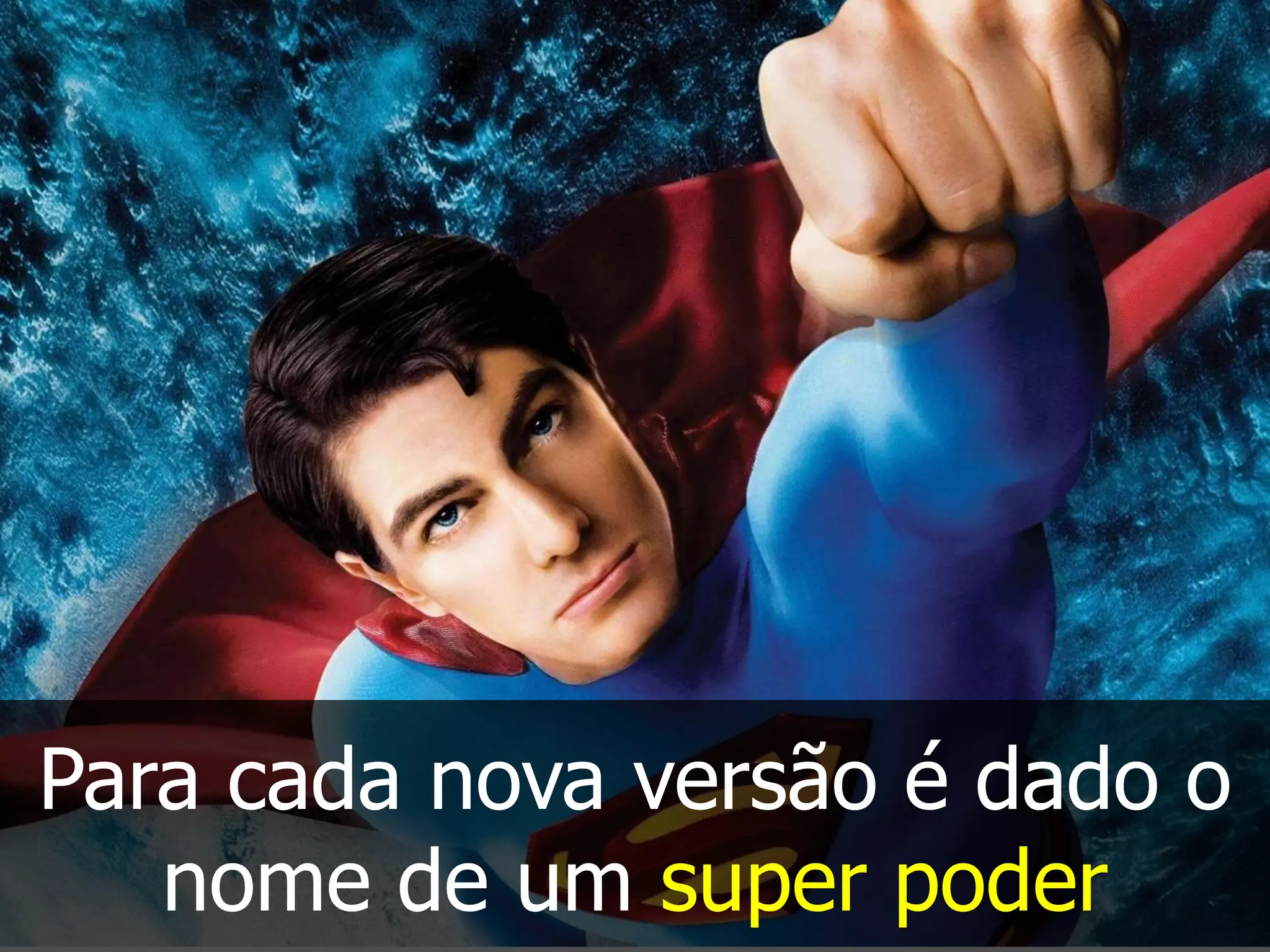 Para cada nova versão é dado o
nome de um super poder
 