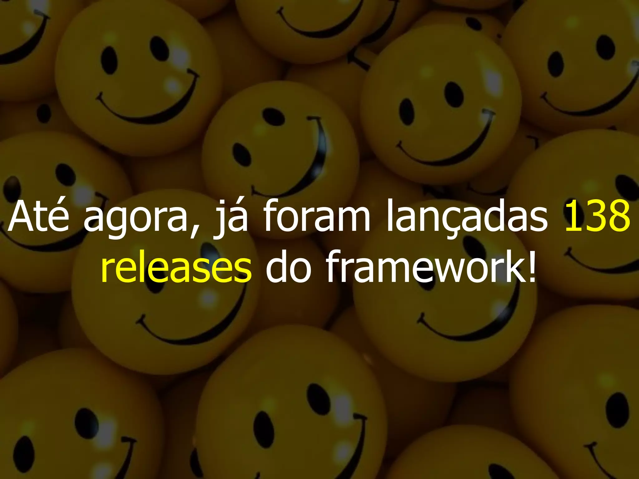 Até agora, já foram lançadas 138
releases do framework!
 