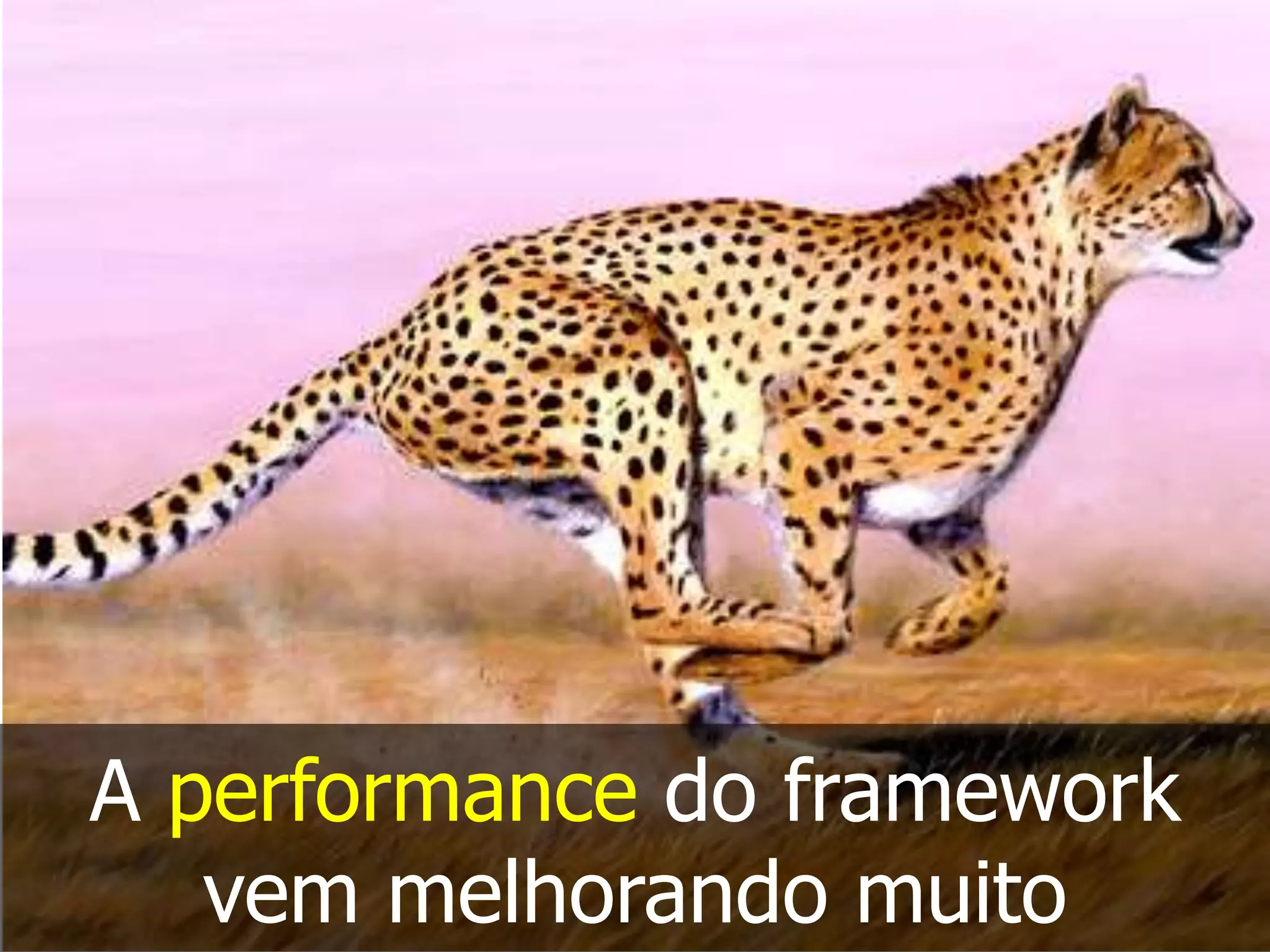 A performance do framework
vem melhorando muito
 