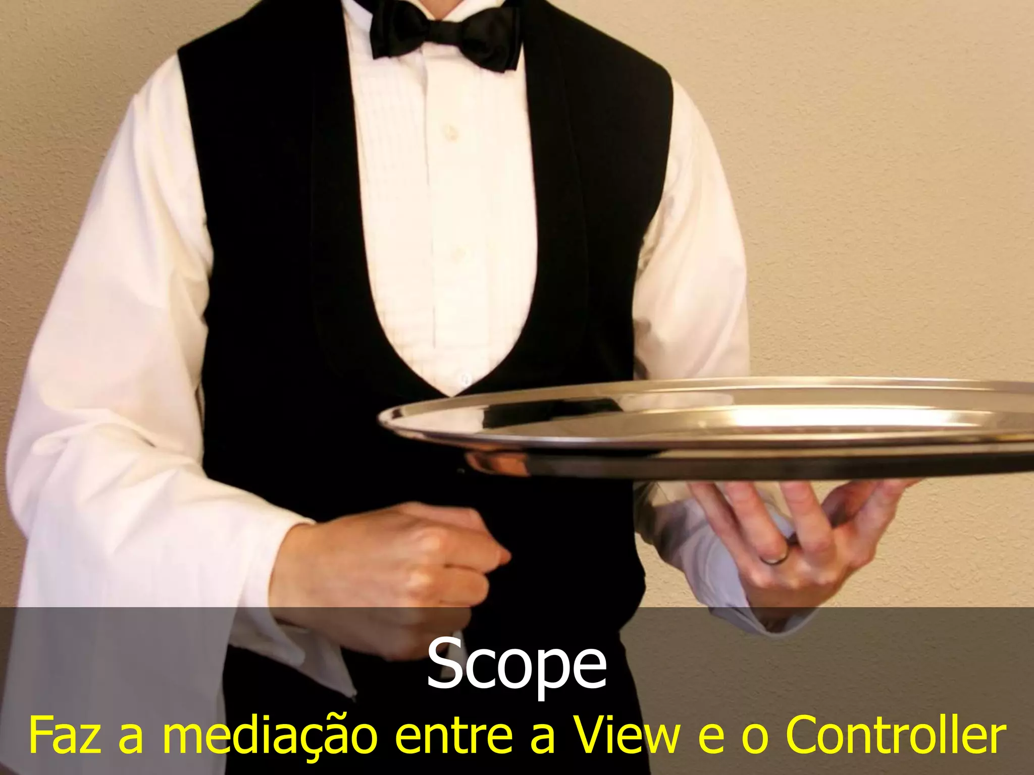 Scope
Faz a mediação entre a View e o Controller
 