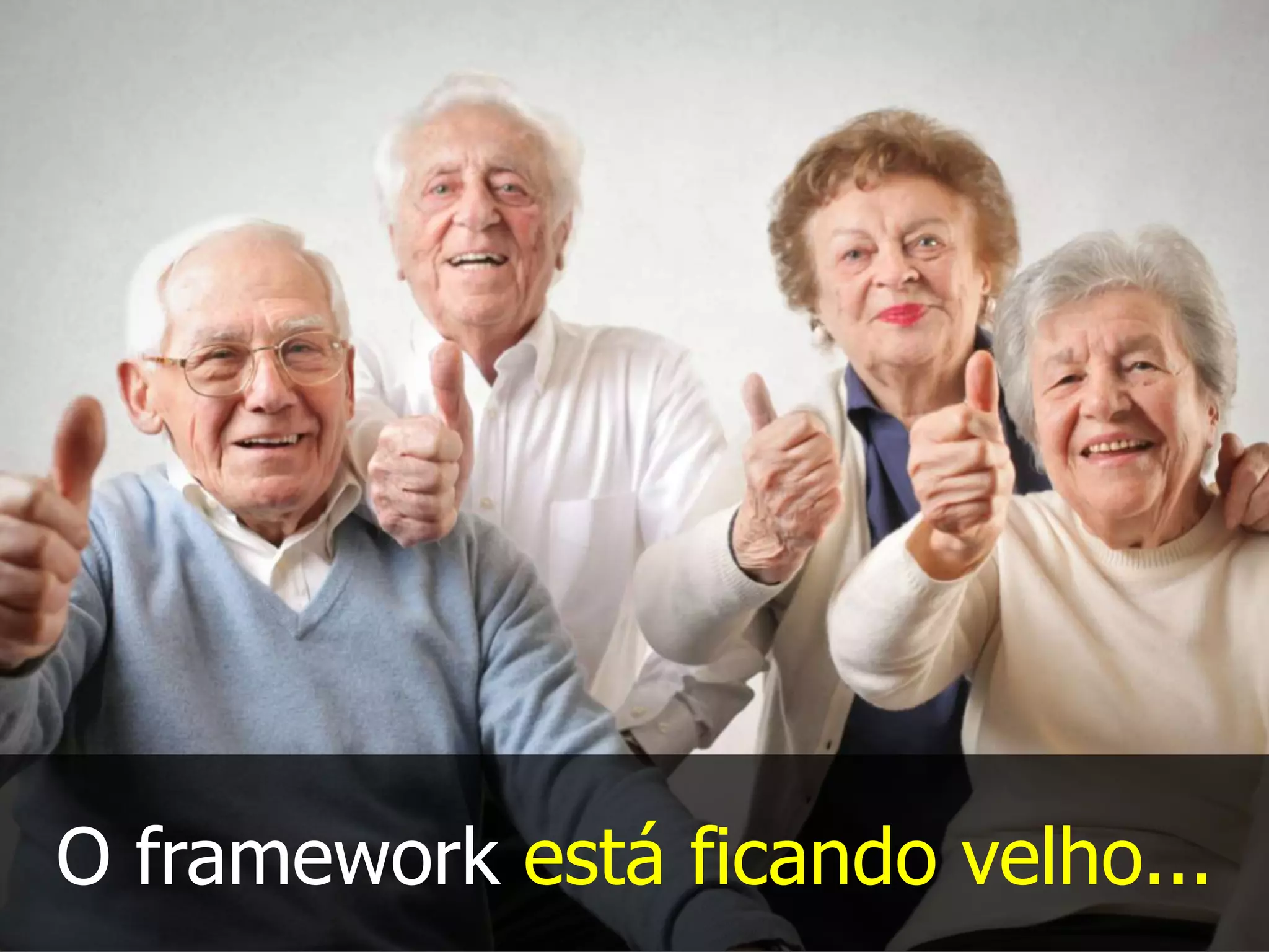O framework está ficando velho...
 