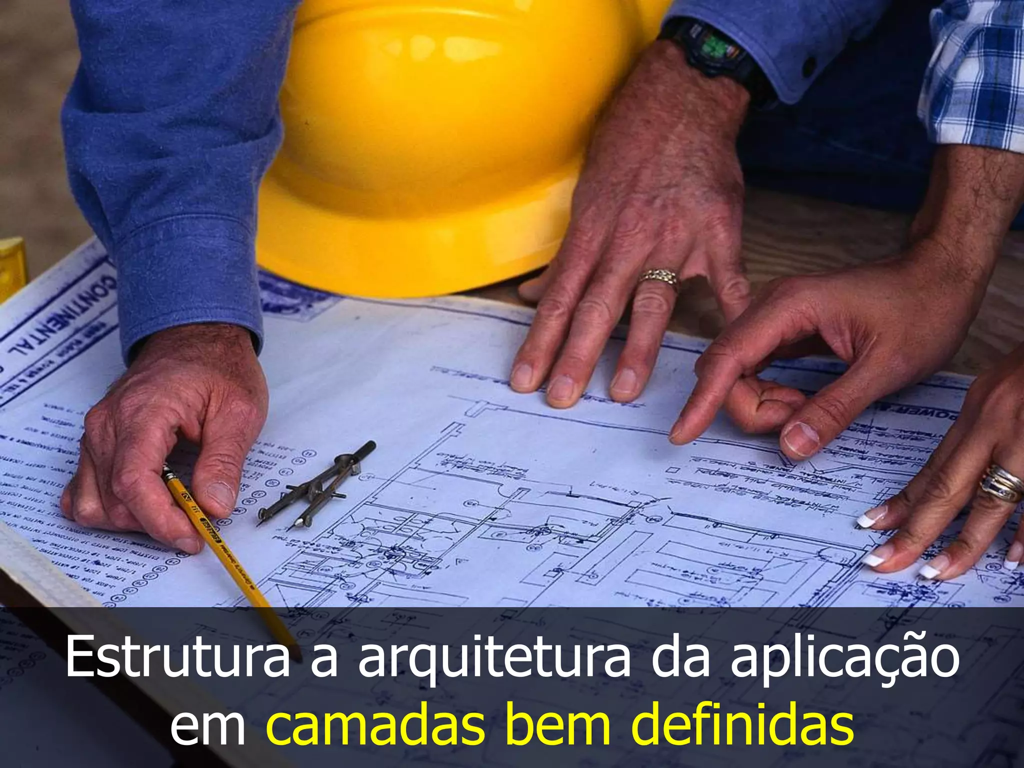 Estrutura a arquitetura da aplicação
em camadas bem definidas
 
