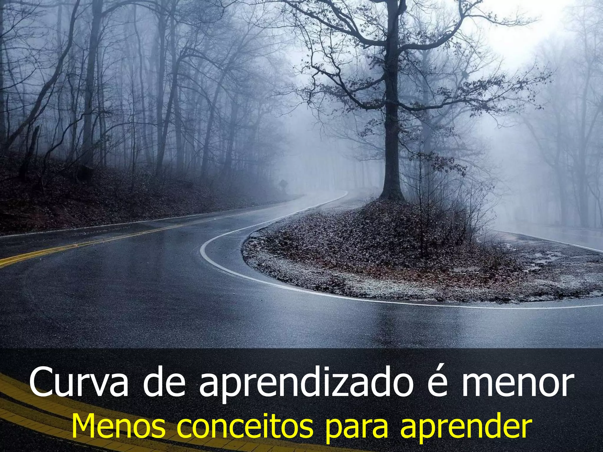Curva de aprendizado é menor
Menos conceitos para aprender
 