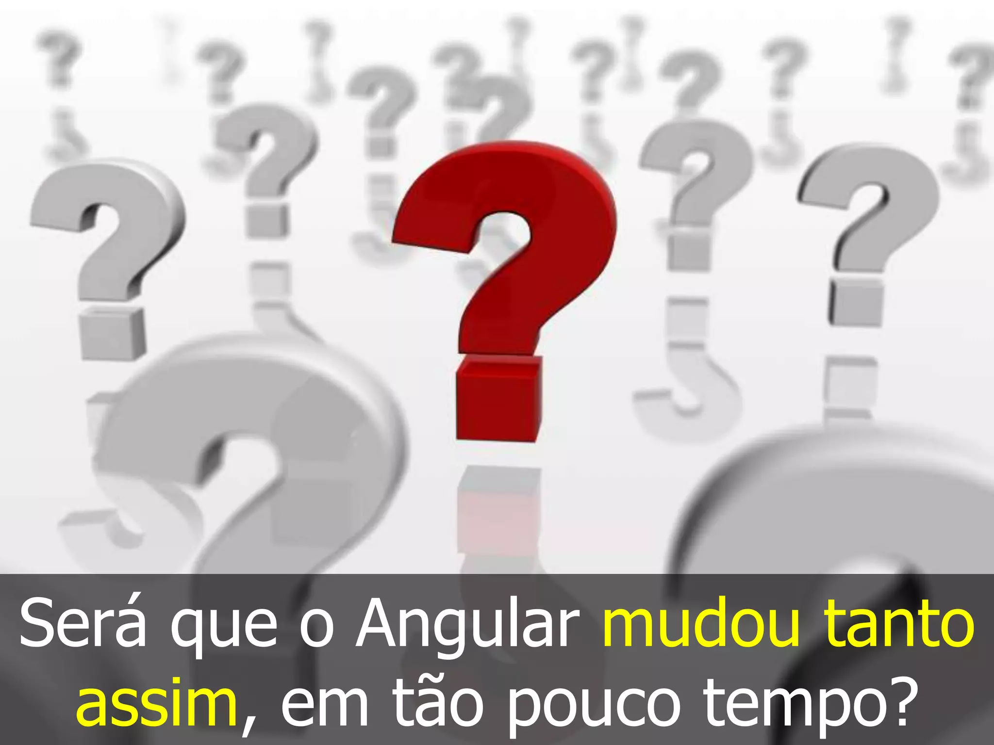 Será que o Angular mudou tanto
assim, em tão pouco tempo?
 