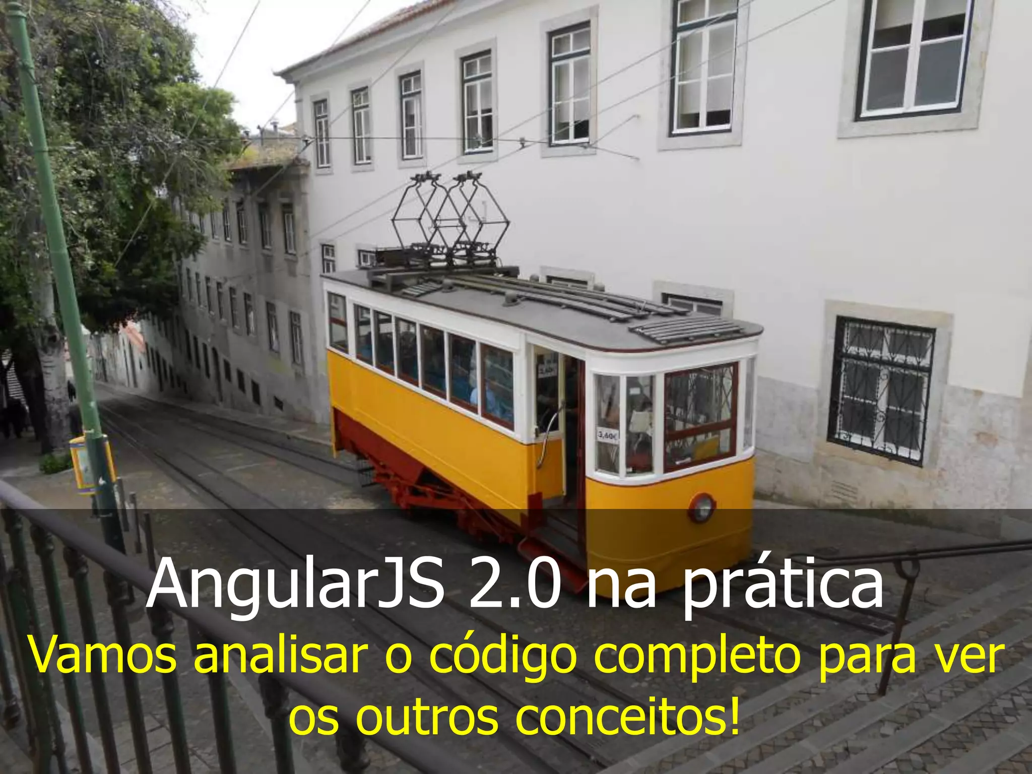 AngularJS 2.0 na prática
Vamos analisar o código completo para ver
os outros conceitos!
 