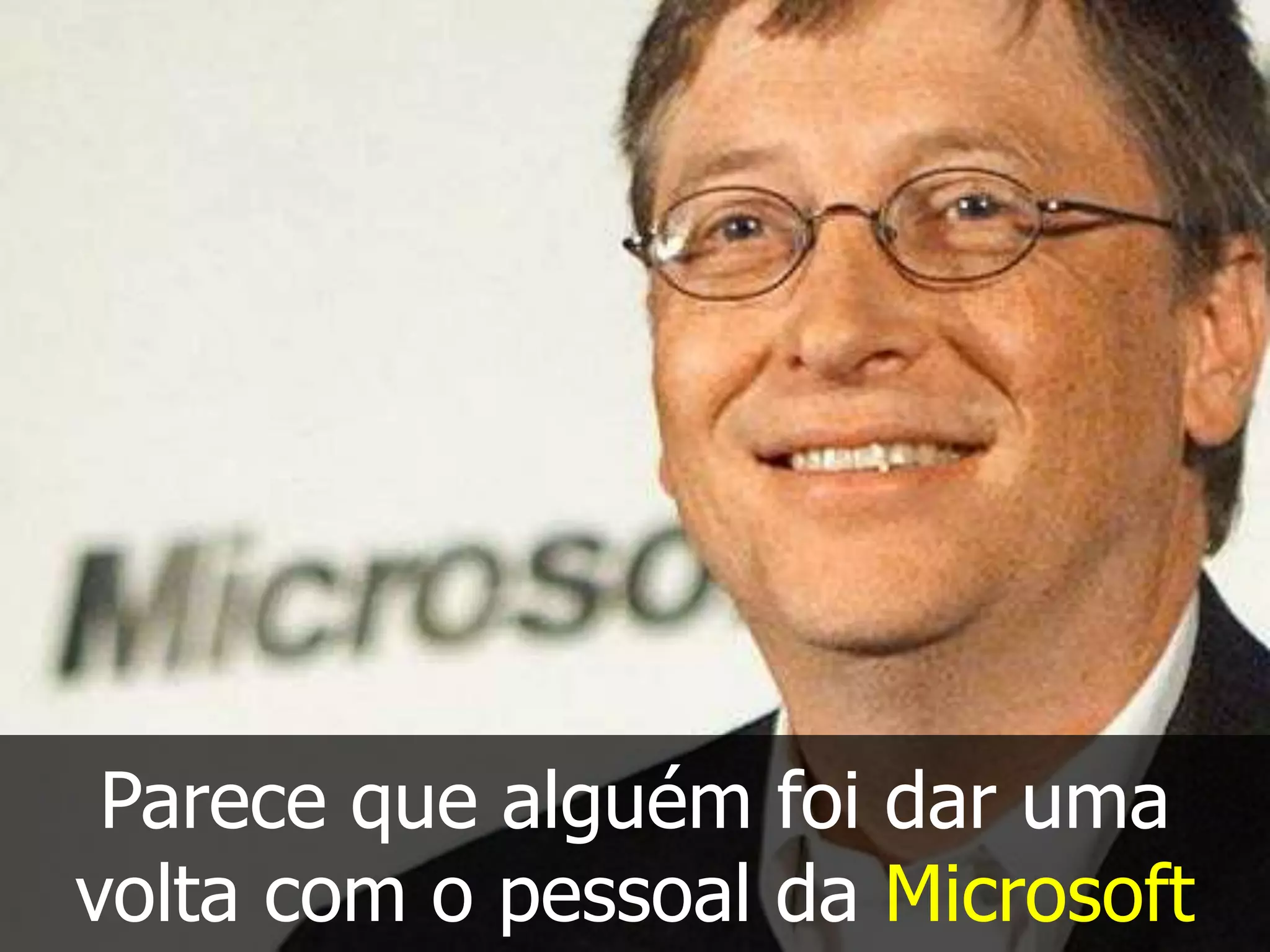 Parece que alguém foi dar uma
volta com o pessoal da Microsoft
 