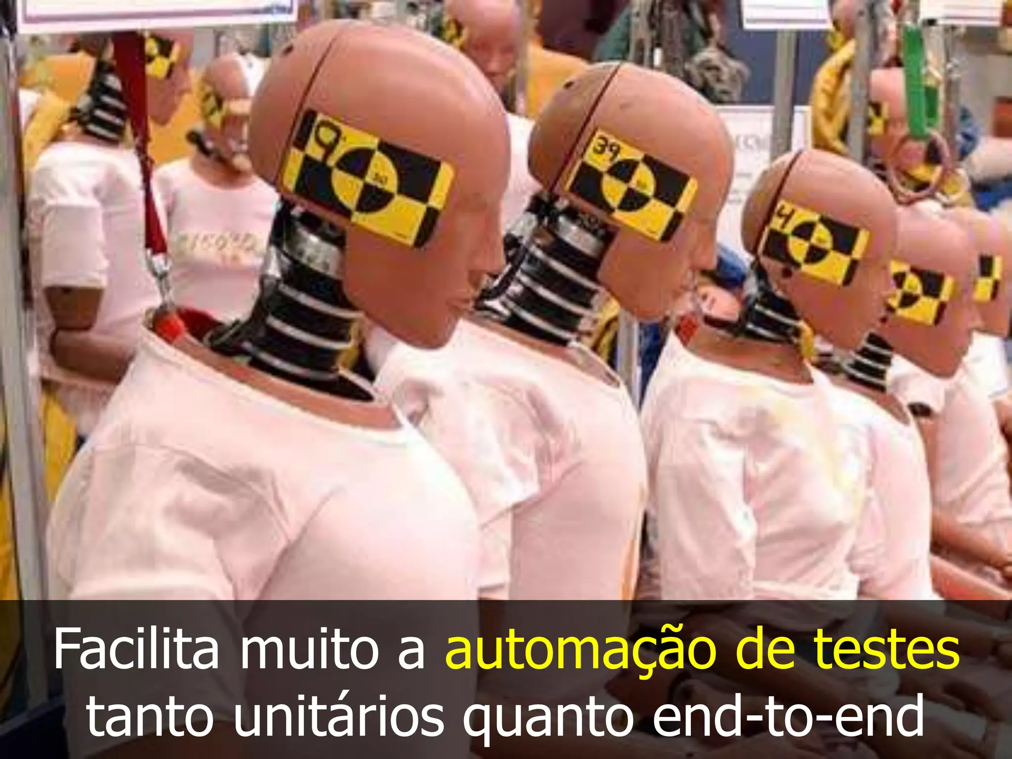 Facilita muito a automação de testes
tanto unitários quanto end-to-end
 