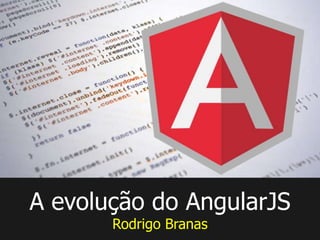 A evolução do AngularJS
Rodrigo Branas
 