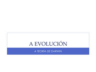 A EVOLUCIÓN
A TEORÍA DE DARWIN

 