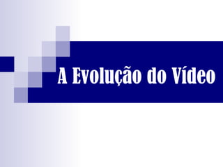 A Evolução do Vídeo 