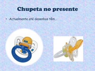 Chupeta no presenteActualmente até desenhos têm…