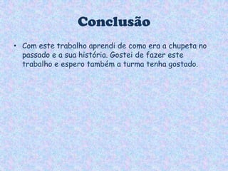 ConclusãoCom este trabalho aprendi de como era a chupeta no passado e a sua história. Gostei de fazer este trabalho e espero também a turma tenha gostado.