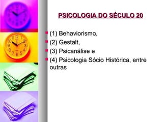 PSICOLOGIA DO SÉCULO 20PSICOLOGIA DO SÉCULO 20
 (1) Behaviorismo,(1) Behaviorismo,
 (2) Gestalt,(2) Gestalt,
 (3) Psicanálise e(3) Psicanálise e
 (4) Psicologia Sócio Histórica, entre(4) Psicologia Sócio Histórica, entre
outrasoutras
 