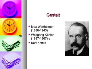 GestaltGestalt
 Max WertheimerMax Wertheimer
(1880-1943)(1880-1943)
 Wolfgang KöhlerWolfgang Köhler
(1887-1967) e(1887-1967) e
 Kurt KoffkaKurt Koffka
 