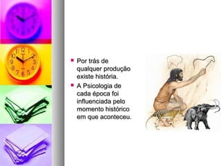  Por trás dePor trás de
qualquer produçãoqualquer produção
existe história.existe história.
 A Psicologia deA Psicologia de
cada época foicada época foi
influenciada peloinfluenciada pelo
momento históricomomento histórico
em que aconteceu.em que aconteceu.
 