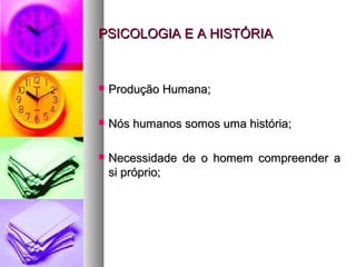 PSICOLOGIA E A HISTÓRIAPSICOLOGIA E A HISTÓRIA
 Produção Humana;Produção Humana;
 Nós humanos somos uma história;Nós humanos somos uma história;
 Necessidade de o homem compreender aNecessidade de o homem compreender a
si próprio;si próprio;
 