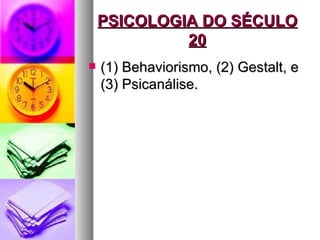 PSICOLOGIA DO SÉCULO
             20
   (1) Behaviorismo, (2) Gestalt, e
    (3) Psicanálise.
 