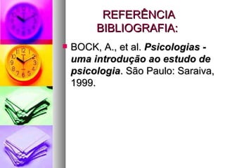 REFERÊNCIA
         BIBLIOGRAFIA:
   BOCK, A., et al. Psicologias -
    uma introdução ao estudo de
    psicologia. São Paulo: Saraiva,
    1999.
 