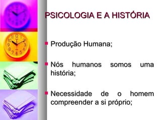 PSICOLOGIA E A HISTÓRIA


   Produção Humana;

   Nós humanos    somos   uma
    história;

   Necessidade de o homem
    compreender a si próprio;
 