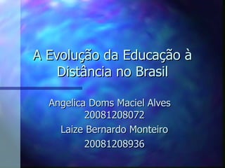 A Evolução da Educação à Distância no Brasil Angelica Doms Maciel Alves  20081208072 Laize Bernardo Monteiro 20081208936 