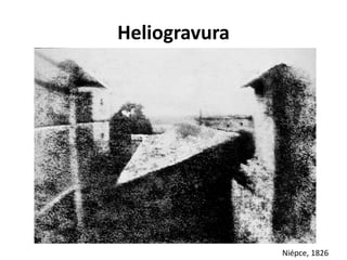 Heliogravura
Niépce, 1826
 