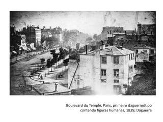 Boulevard du Temple, Paris, primeiro daguerreótipo
contendo figuras humanas, 1839, Daguerre
 