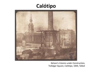 Calótipo
Nelson's Column under Construction,
Trafalgar Square, Calótipo, 1844, Talbot
 