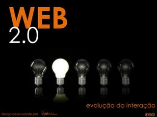 WEB
    2.0

                          evolução da interação
Design desenvolvido por
 