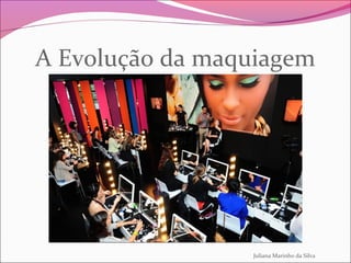 A Evolução da maquiagem
Juliana Marinho da Silva
 